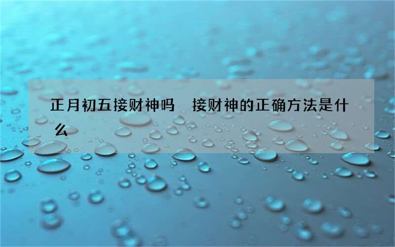 正月初五接财神吗 接财神的正确方法是什么